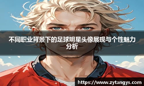 不同职业背景下的足球明星头像展现与个性魅力分析